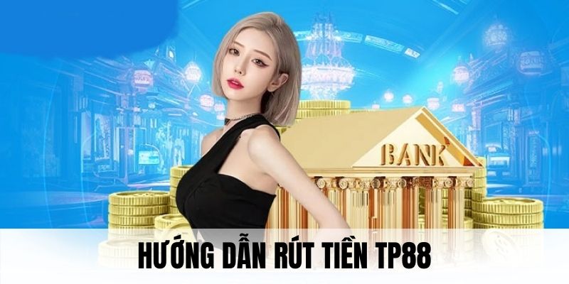 Chi tiết từng công đoạn rút tiền TP88